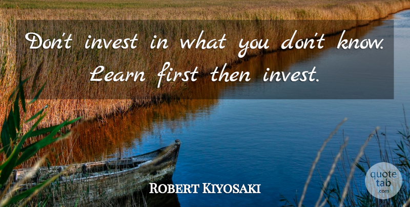 Robert Kiyosaki Quote About Firsts, Knows: Dont Invest In What You...