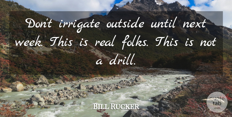 Bill Rucker Quote About Next, Outside, Until: Dont Irrigate Outside Until Next...