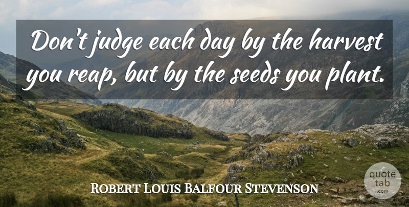 Robert Louis Balfour Stevenson Quote About Harvest, Judge, Seeds: Dont Judge Each Day By...