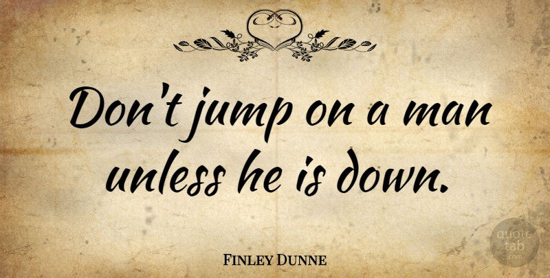 Finley Dunne Quote About Conflict, Jump, Man, Unless: Dont Jump On A Man...