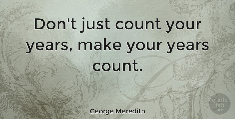 George Meredith Quote About Birthday: Dont Just Count Your Years...
