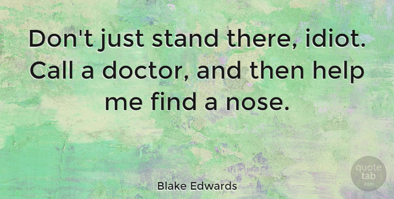 Blake Edwards Quote About Doctors, Noses, Helping: Dont Just Stand There Idiot...