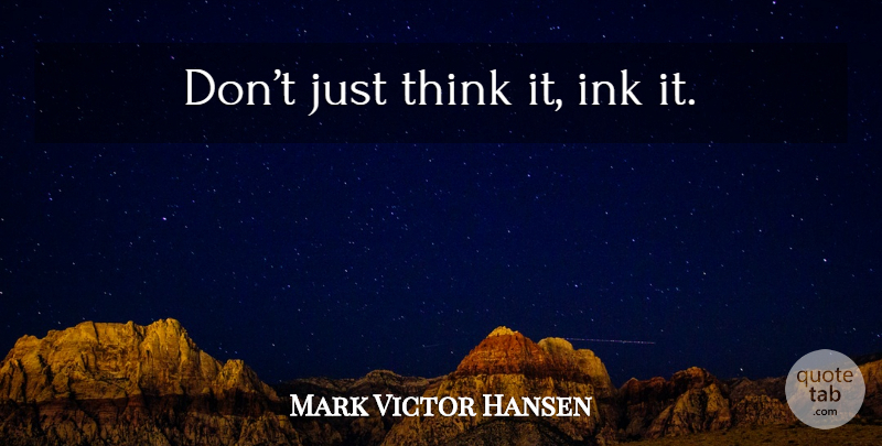 Mark Victor Hansen Quote About Thinking, Ink: Dont Just Think It Ink...