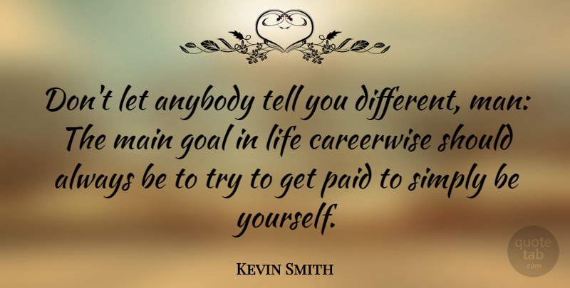 Kevin Smith Quote About Being Yourself, Men, Goal: Dont Let Anybody Tell You...