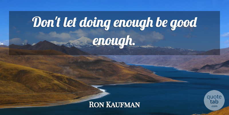 Ron Kaufman Quote About Service Culture, Good Enough, Be Good: Dont Let Doing Enough Be...