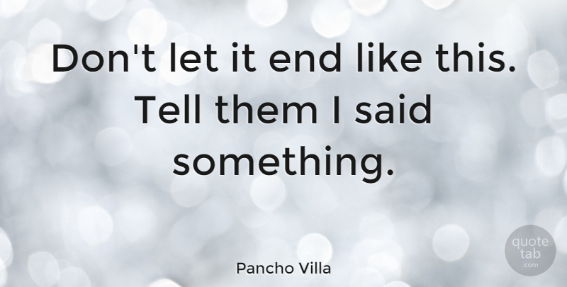 Pancho Villa Quote About Witty, Humorous, Villa: Dont Let It End Like...