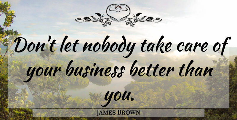 James Brown Quote About Work, Care, Take Care: Dont Let Nobody Take Care...