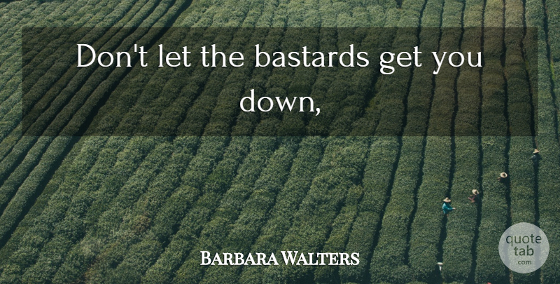 Barbara Walters Quote About Entrepreneur, Best Business, Successful Entrepreneurs: Dont Let The Bastards Get...