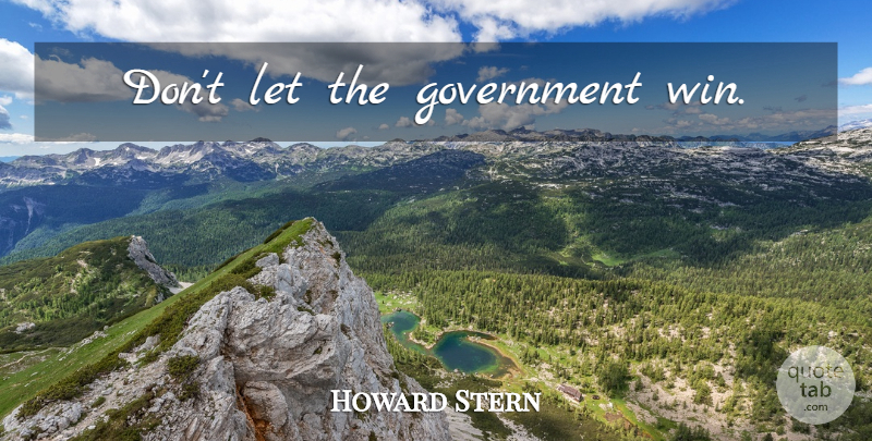 Howard Stern Quote About Winning, Government: Dont Let The Government Win...