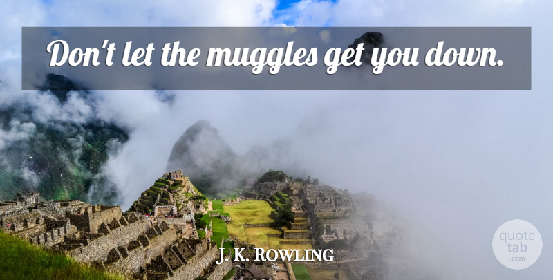 J. K. Rowling Quote About Hogwarts, Muggles, Magic Harry Potter: Dont Let The Muggles Get...