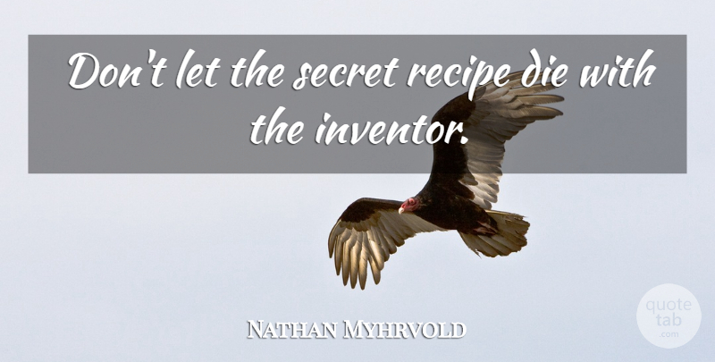 Nathan Myhrvold Quote About Secret, Recipes, Inventor: Dont Let The Secret Recipe...