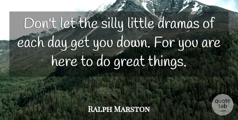 Ralph Marston Quote About Drama, Silly, Positive Thinking: Dont Let The Silly Little...
