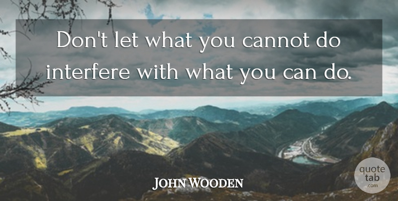 John Wooden Quote About Ability, American Coach, Cannot, Interfere: Dont Let What You Cannot...