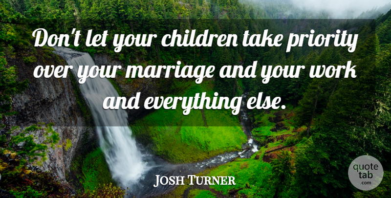 Josh Turner Quote About Children, Priorities, Your Children: Dont Let Your Children Take...