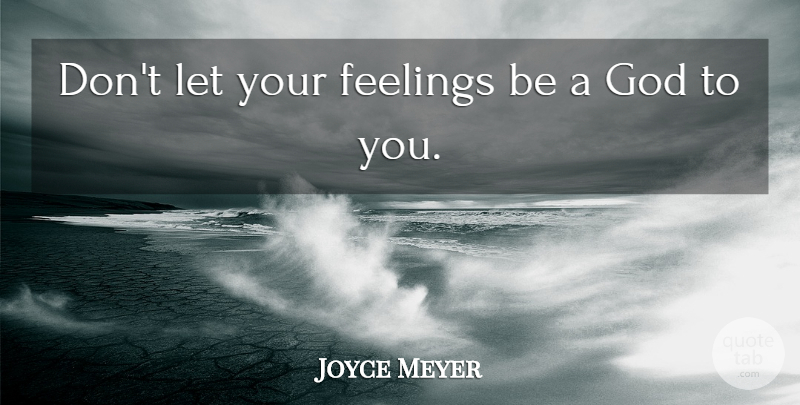 Joyce Meyer Quote About Feelings: Dont Let Your Feelings Be...