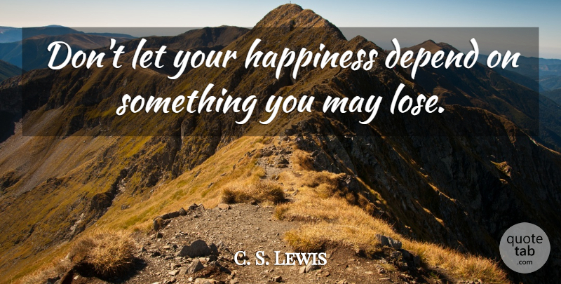 C. S. Lewis Quote About Life, Happiness, May: Dont Let Your Happiness Depend...
