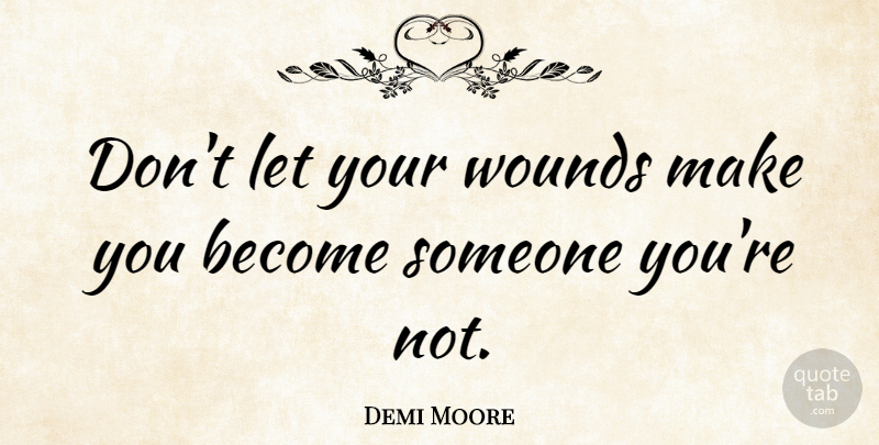 Demi Moore Quote About Wounds: Dont Let Your Wounds Make...