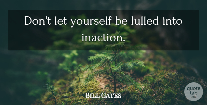 Bill Gates Quote About Acting, Action, Underestimate: Dont Let Yourself Be Lulled...