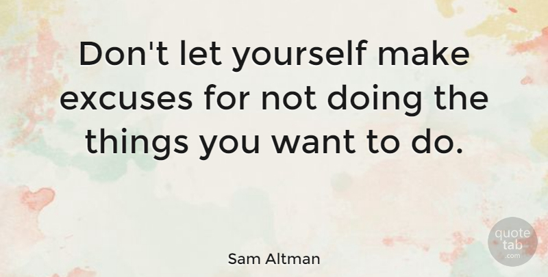 Sam Altman Quote About undefined: Dont Let Yourself Make Excuses...