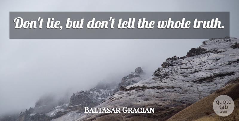 Baltasar Gracian Quote About Lying, Dont Lie, Whole Truth: Dont Lie But Dont Tell...