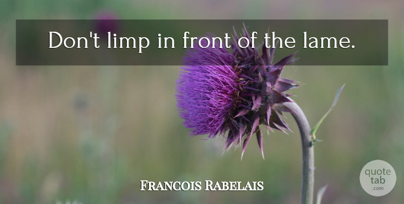 Francois Rabelais Quote About Lame, Decorum, Fronts: Dont Limp In Front Of...