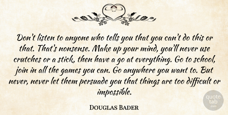 Douglas Bader Quote About School, Games, Mind: Dont Listen To Anyone Who...