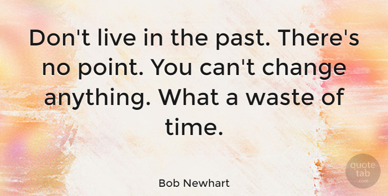 Bob Newhart Quote About Change, Time, Waste: Dont Live In The Past...