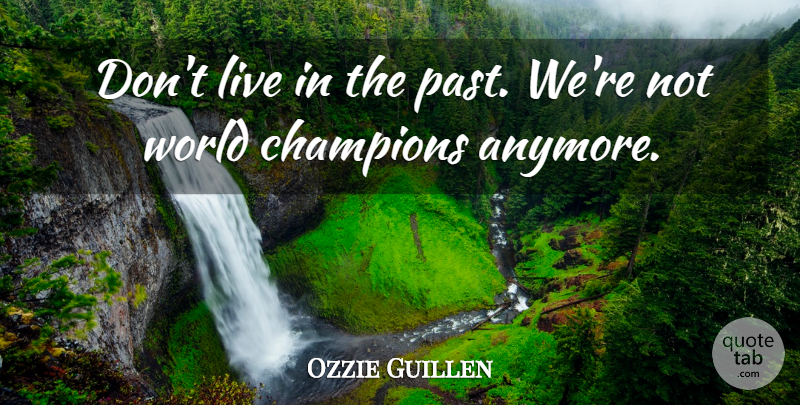 Ozzie Guillen Quote About Champions: Dont Live In The Past...