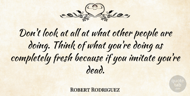 Robert Rodriguez Quote About Thinking, People, Looks: Dont Look At All At...