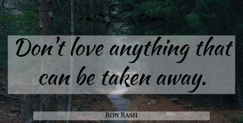 Ron Rash Quote About Taken: Dont Love Anything That Can...