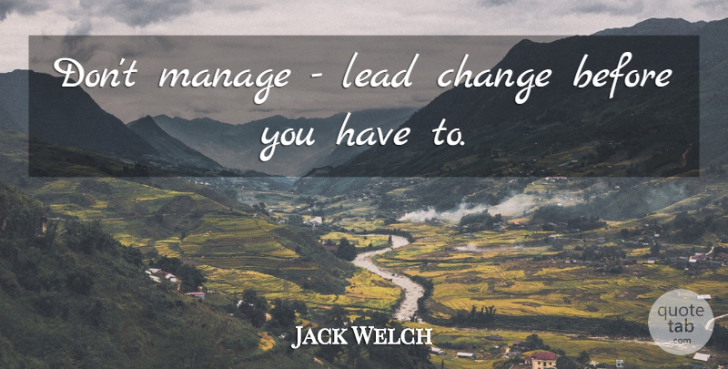 Jack Welch Quote About Change: Dont Manage Lead Change Before...