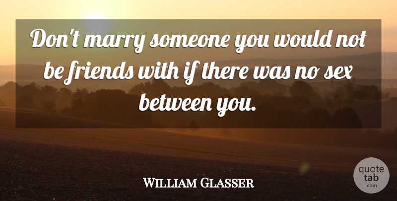 William Glasser Quote About Sex, Marry Me, Ifs: Dont Marry Someone You Would...