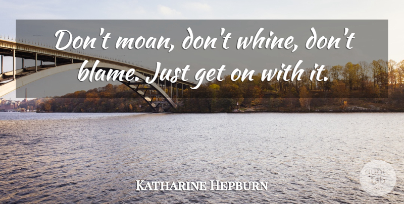 Katharine Hepburn Quote About Complaining, Blame: Dont Moan Dont Whine Dont...