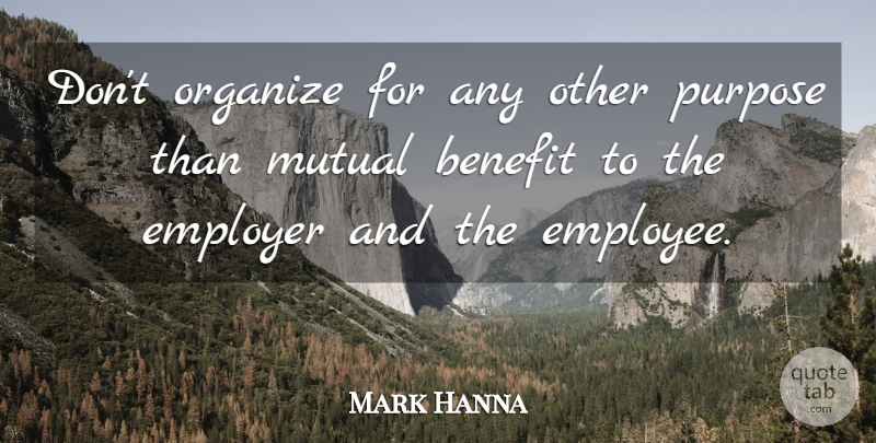 Mark Hanna Quote About Mutual Benefit, Benefits, Purpose: Dont Organize For Any Other...