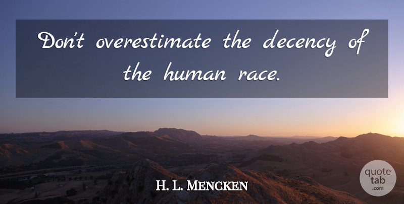 H. L. Mencken Quote About Race, Literature, Dignity: Dont Overestimate The Decency Of...