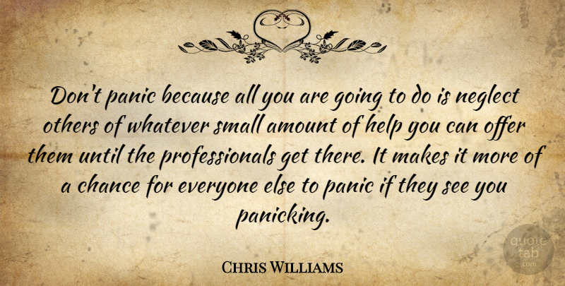 Chris Williams Quote About Amount, Chance, Help, Neglect, Offer: Dont Panic Because All You...