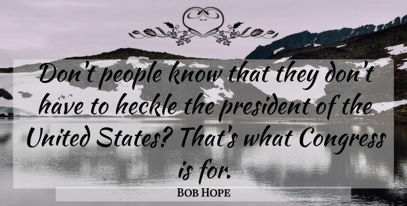 Bob Hope Quote About People, President, United States: Dont People Know That They...