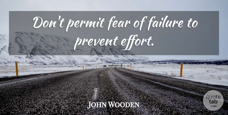 John Wooden Quote About Effort, Fear Of Failure, Permit: Dont Permit Fear Of Failure...