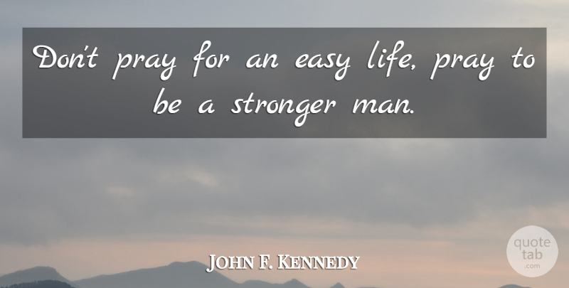 John F. Kennedy Quote About Strength, Men, Life Being Hard: Dont Pray For An Easy...