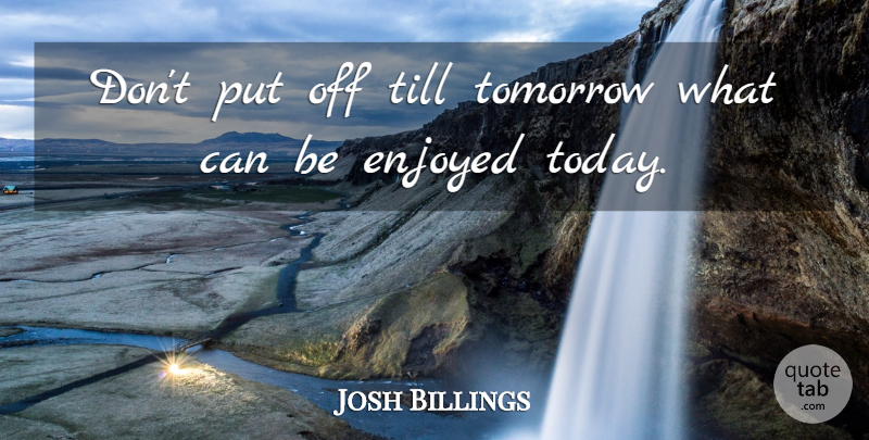Josh Billings Quote About Work, Procrastination, Today: Dont Put Off Till Tomorrow...