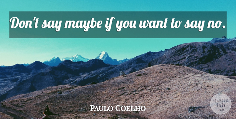 Paulo Coelho Quote About Want, Learn To Say No, Ifs: Dont Say Maybe If You...