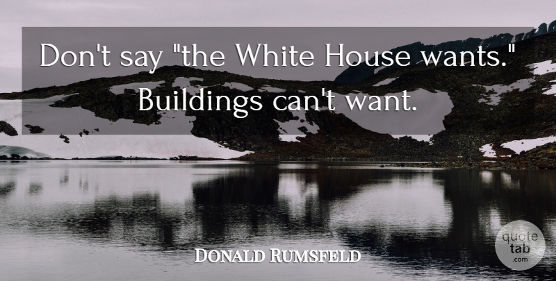 Donald Rumsfeld Quote About White, House, Want: Dont Say The White House...