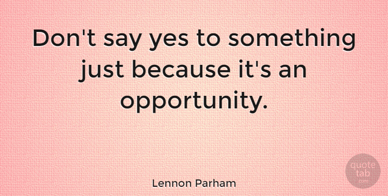 Lennon Parham Quote About undefined: Dont Say Yes To Something...