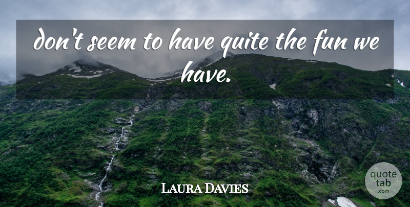 Laura Davies Quote About Fun, Quite, Seem: Dont Seem To Have Quite...