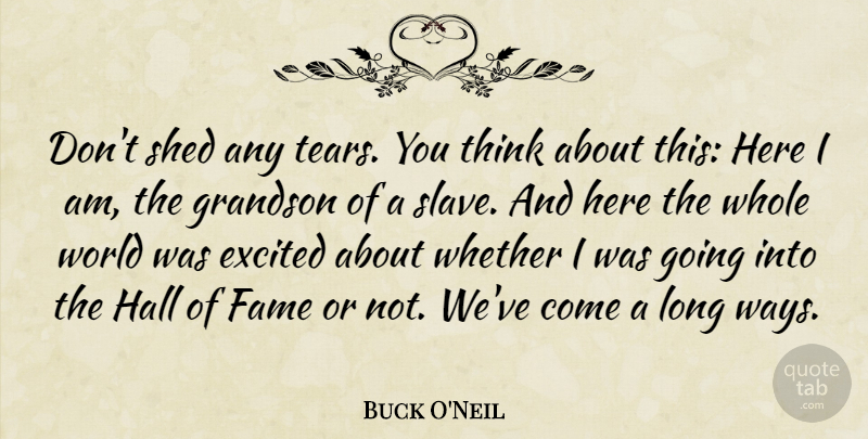 Buck O'Neil Quote About Excited, Fame, Grandson, Hall, Shed: Dont Shed Any Tears You...
