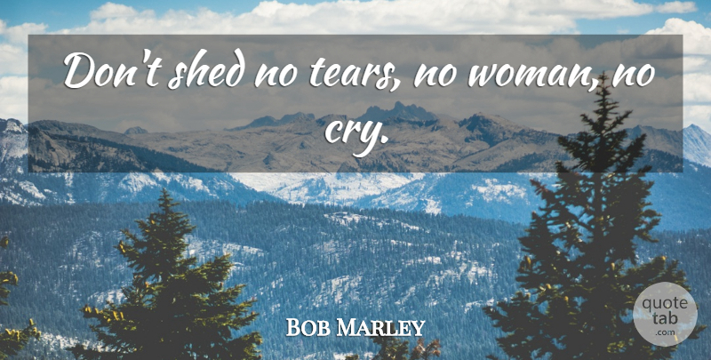 Bob Marley Quote About Tears, Cry, Misinterpretation: Dont Shed No Tears No...