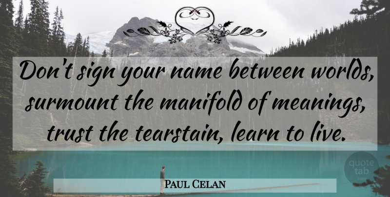 Paul Celan Quote About Names, World, Manifold: Dont Sign Your Name Between...