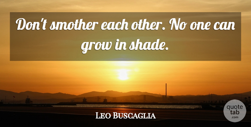 Leo Buscaglia Quote About American Author, Grow: Dont Smother Each Other No...
