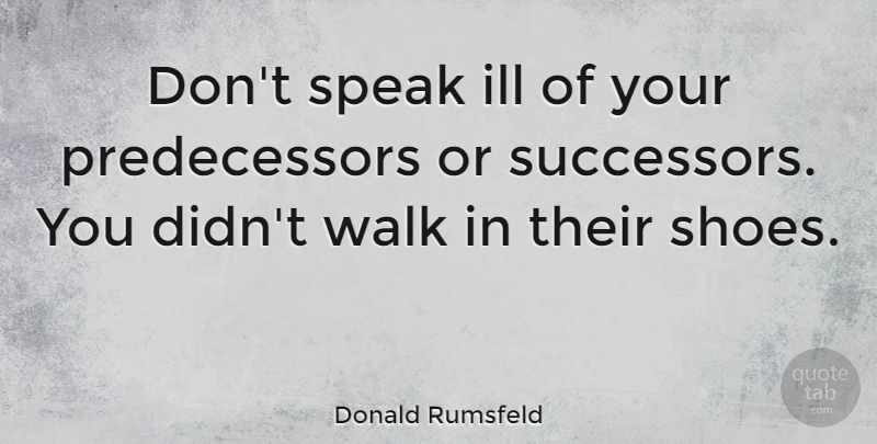 Donald Rumsfeld Quote About Shoes, Boots, Speak: Dont Speak Ill Of Your...