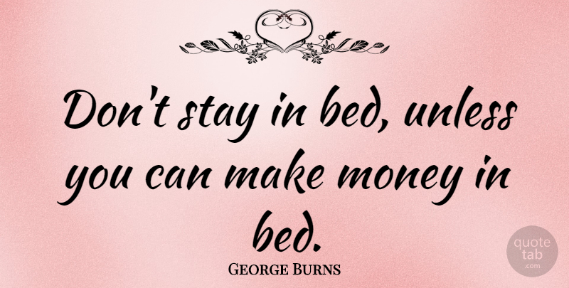George Burns Quote About Inspirational, Funny, Life: Dont Stay In Bed Unless...
